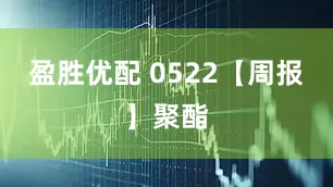 盈胜优配 0522【周报】聚酯