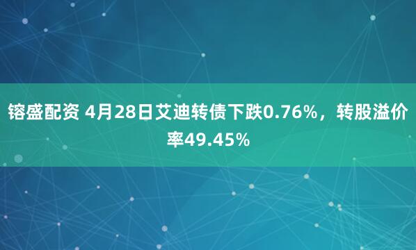 镕盛配资 4月28日艾迪转债下跌0.76%，转股溢价率49.45%