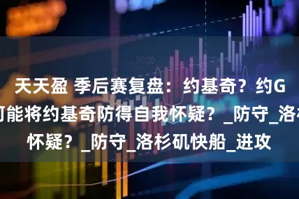 天天盈 季后赛复盘：约基奇？约G7！祖巴茨为何能将约基奇防得自我怀疑？_防守_洛杉矶快船_进攻