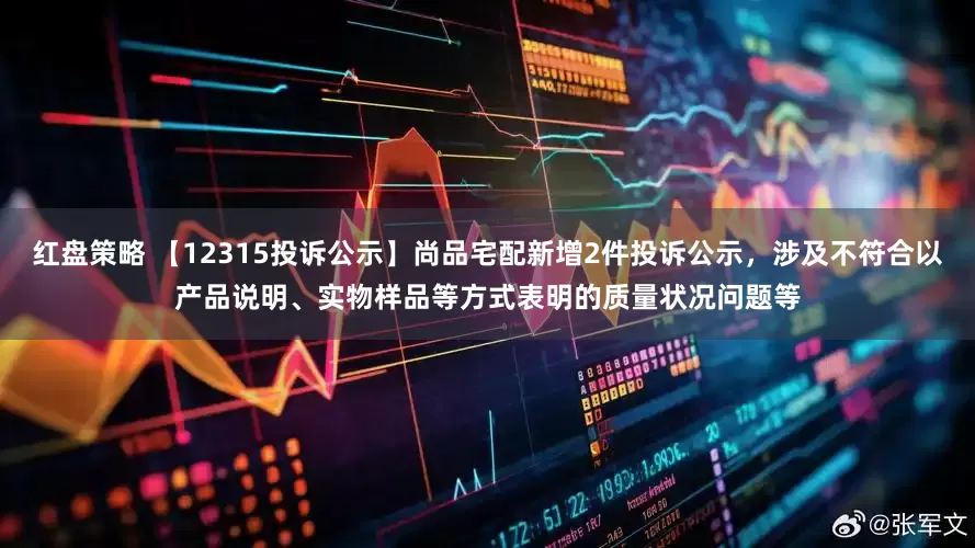 红盘策略 【12315投诉公示】尚品宅配新增2件投诉公示，涉及不符合以产品说明、实物样品等方式表明的质量状况问题等