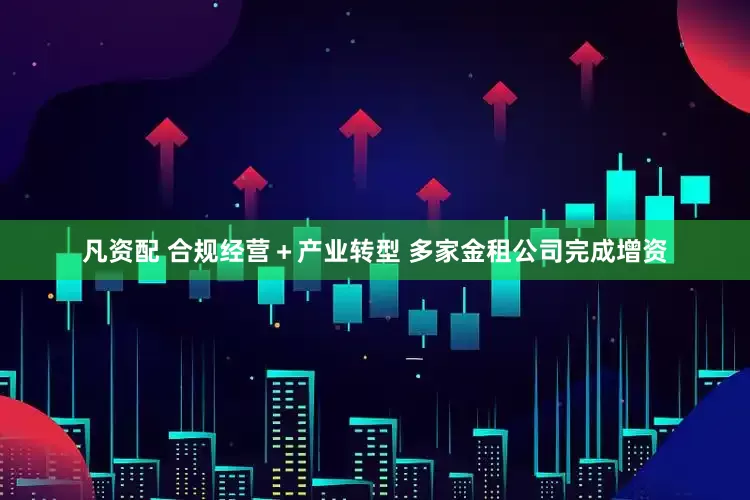 凡资配 合规经营＋产业转型 多家金租公司完成增资
