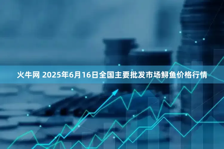 火牛网 2025年6月16日全国主要批发市场鲟鱼价格行情