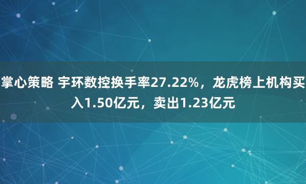 掌心策略 宇环数控换手率27.22%，龙虎榜上机构买入1.50亿元，卖出1.23亿元