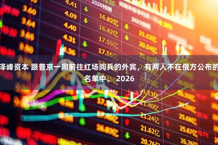 泽峰资本 跟普京一同前往红场阅兵的外宾，有两人不在俄方公布的名单中。 2026
