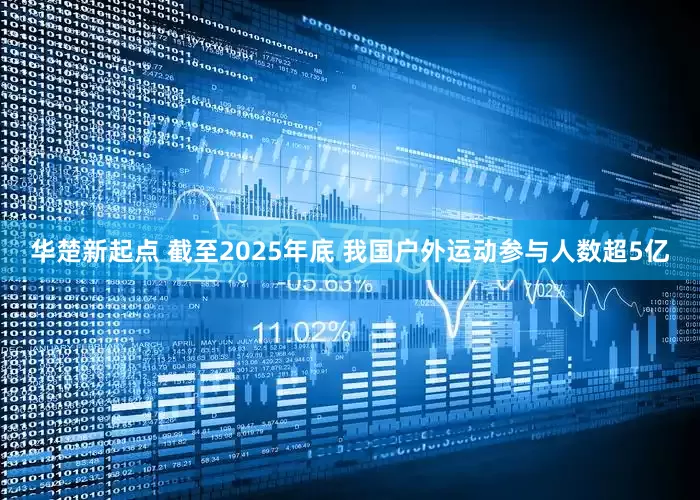 华楚新起点 截至2025年底 我国户外运动参与人数超5亿